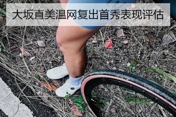 大坂直美温网复出首秀表现评估